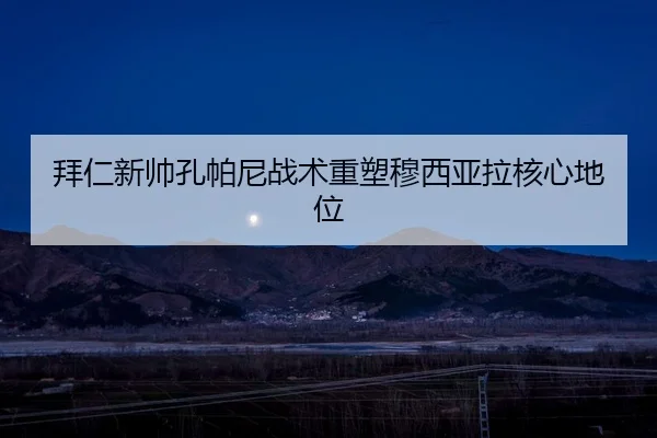 拜仁新帅孔帕尼战术重塑穆西亚拉核心地位