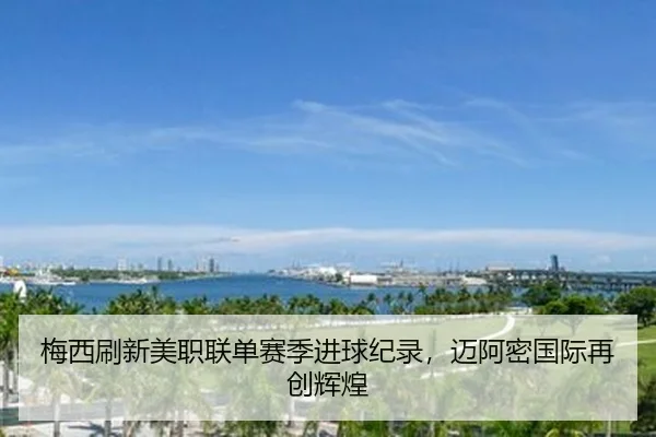 梅西刷新美职联单赛季进球纪录，迈阿密国际再创辉煌