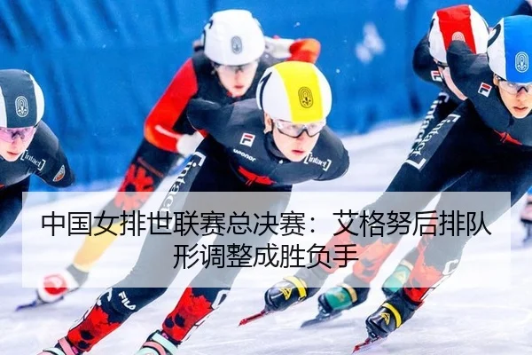 中国女排世联赛总决赛：艾格努后排队形调整成胜负手