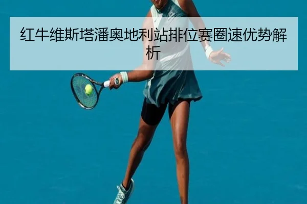 红牛维斯塔潘奥地利站排位赛圈速优势解析