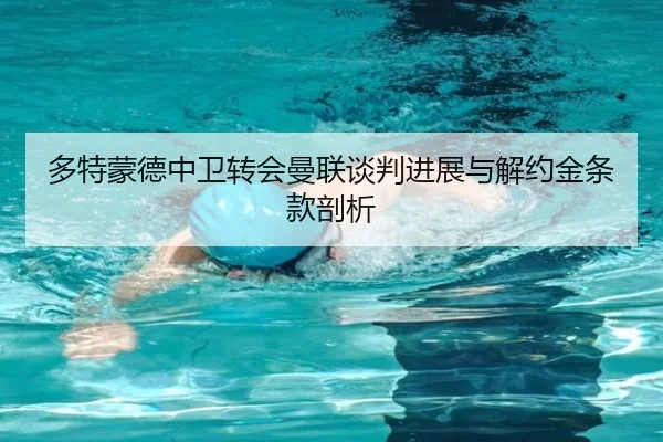 多特蒙德中卫转会曼联谈判进展与解约金条款剖析