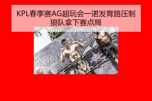 KPL春季赛AG超玩会一诺发育路压制狼队拿下赛点局