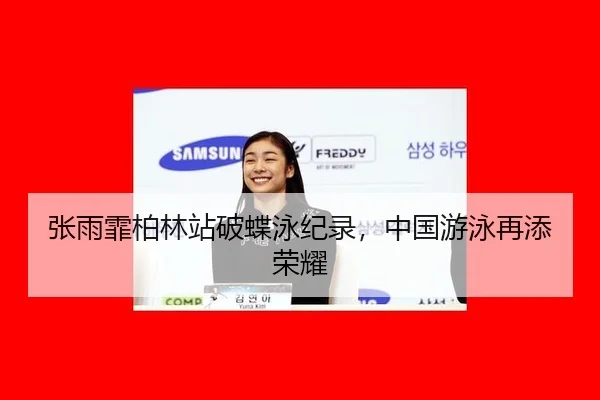 张雨霏柏林站破蝶泳纪录，中国游泳再添荣耀