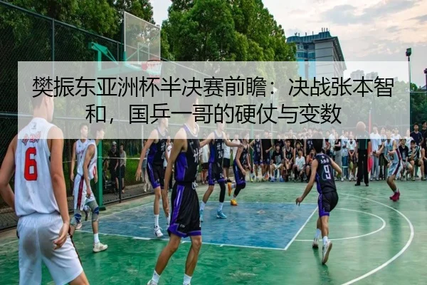 樊振东亚洲杯半决赛前瞻：决战张本智和，国乒一哥的硬仗与变数
