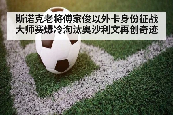 斯诺克老将傅家俊以外卡身份征战大师赛爆冷淘汰奥沙利文再创奇迹