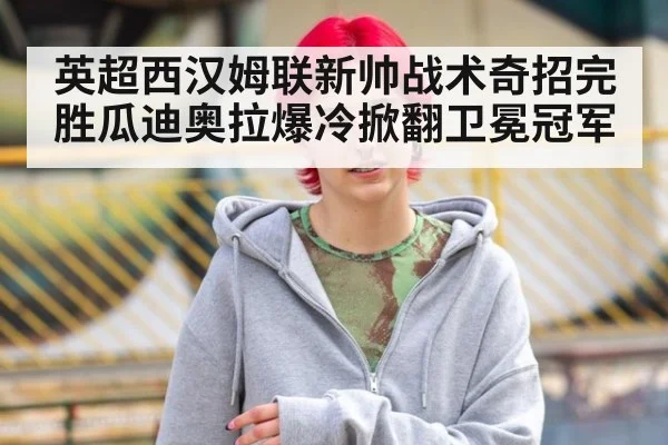 英超西汉姆联新帅战术奇招完胜瓜迪奥拉爆冷掀翻卫冕冠军
