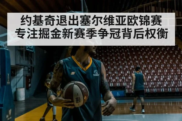 约基奇退出塞尔维亚欧锦赛 专注掘金新赛季争冠背后权衡